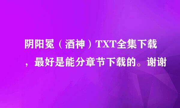 阴阳冕（酒神）TXT全集下载，最好是能分章节下载的。谢谢