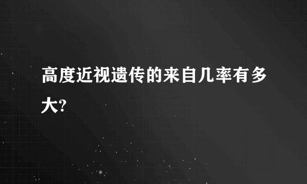 高度近视遗传的来自几率有多大?