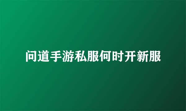 问道手游私服何时开新服
