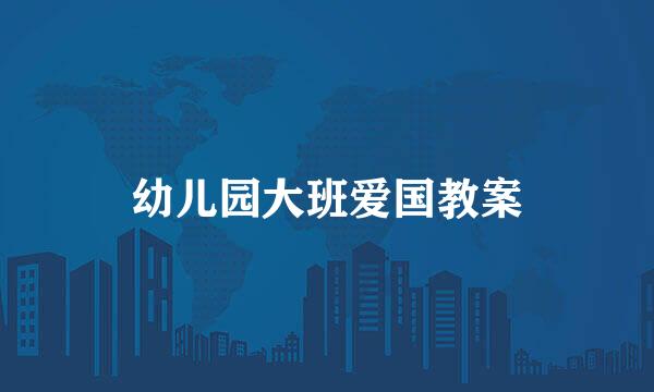 幼儿园大班爱国教案