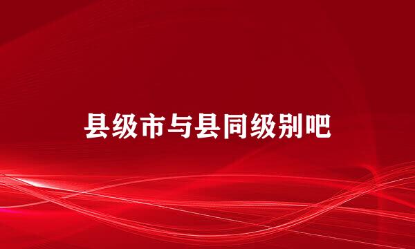 县级市与县同级别吧