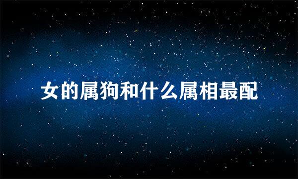女的属狗和什么属相最配