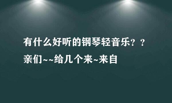 有什么好听的钢琴轻音乐？？亲们~~给几个来~来自