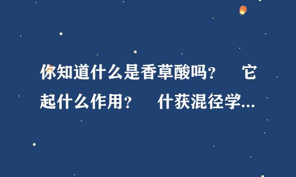 你知道什么是香草酸吗？ 它起什么作用？ 什获混径学济么东西里含有香草酸？