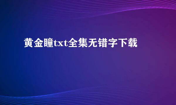 黄金瞳txt全集无错字下载