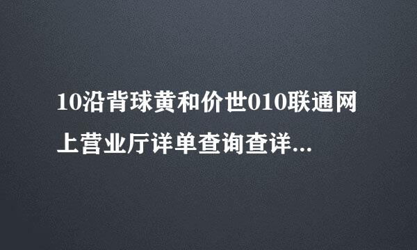 10沿背球黄和价世010联通网上营业厅详单查询查详细话费单