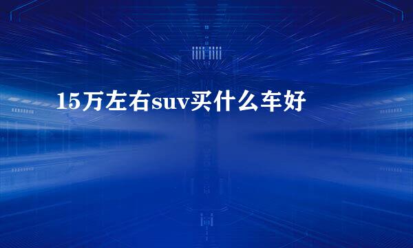 15万左右suv买什么车好