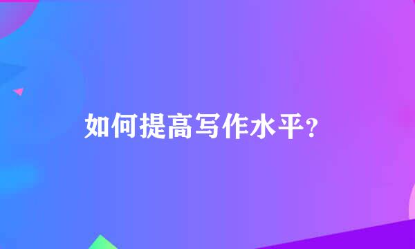 如何提高写作水平？