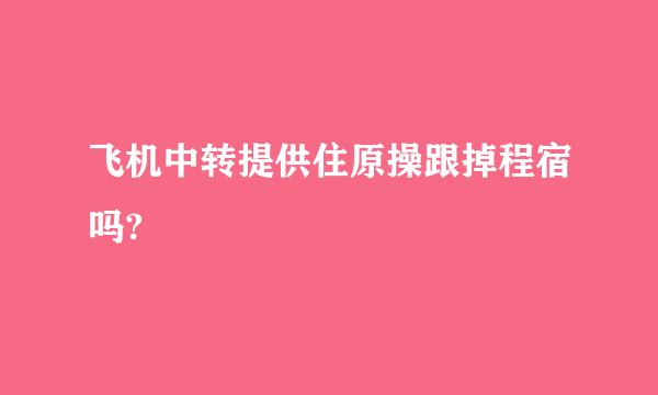 飞机中转提供住原操跟掉程宿吗?