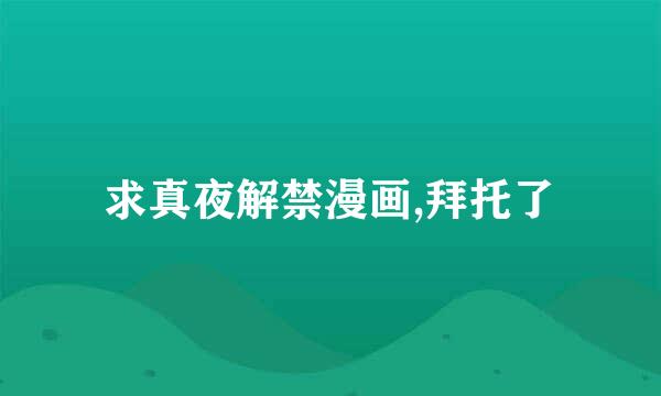 求真夜解禁漫画,拜托了