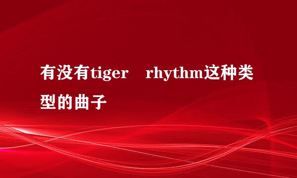 有没有tiger rhythm这种类型的曲子