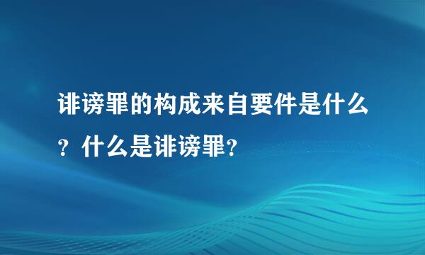 诽谤罪的构成来自要件是什么？什么是诽谤罪？