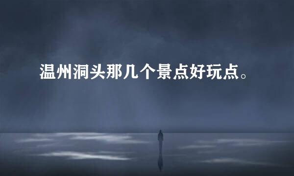 温州洞头那几个景点好玩点。