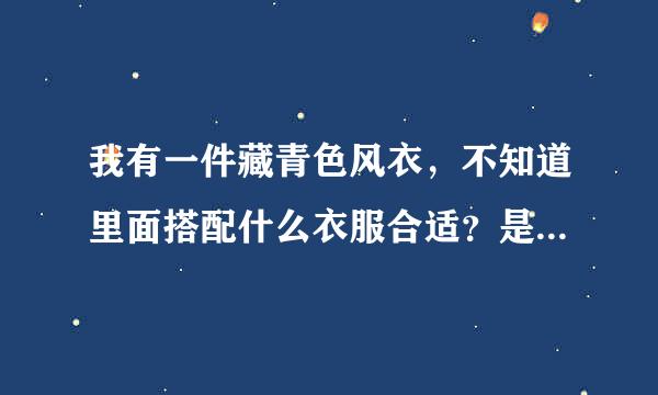 我有一件藏青色风衣，不知道里面搭配什么衣服合适？是寸衫还是T恤呢，什么颜色好看呢？我也想搭配一件围