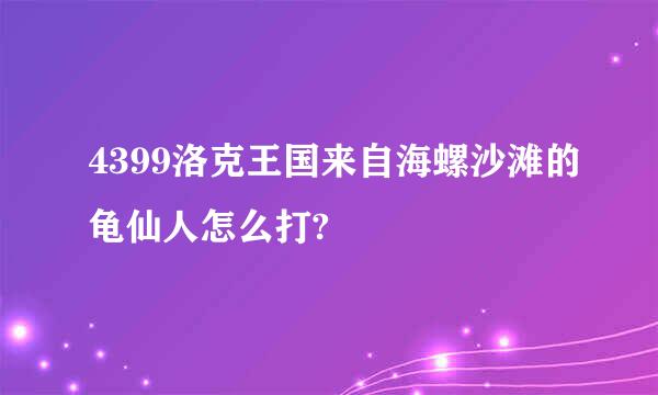 4399洛克王国来自海螺沙滩的龟仙人怎么打?