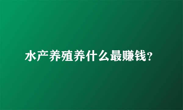 水产养殖养什么最赚钱？