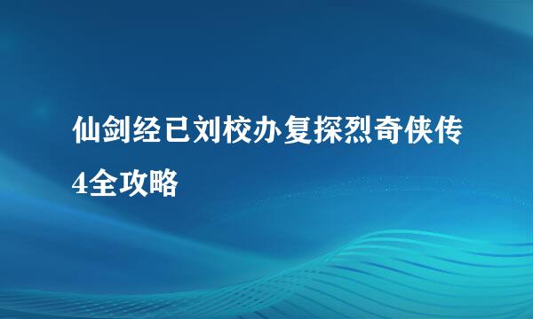 仙剑经已刘校办复探烈奇侠传4全攻略