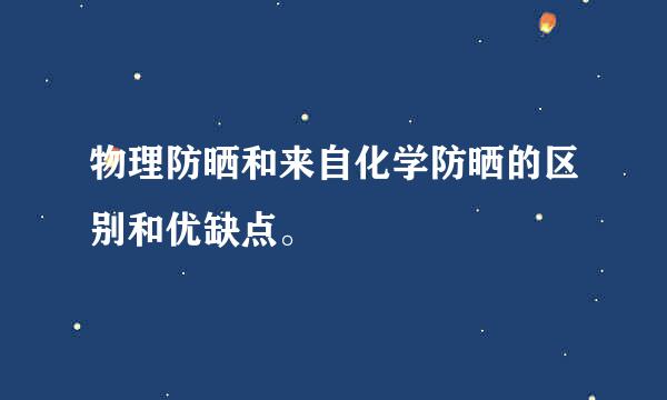 物理防晒和来自化学防晒的区别和优缺点。