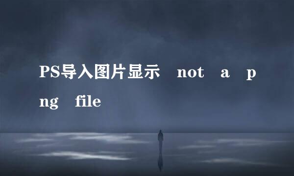 PS导入图片显示 not a png file