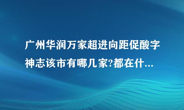 广州华润万家超进向距促酸字神志该市有哪几家?都在什么地方？