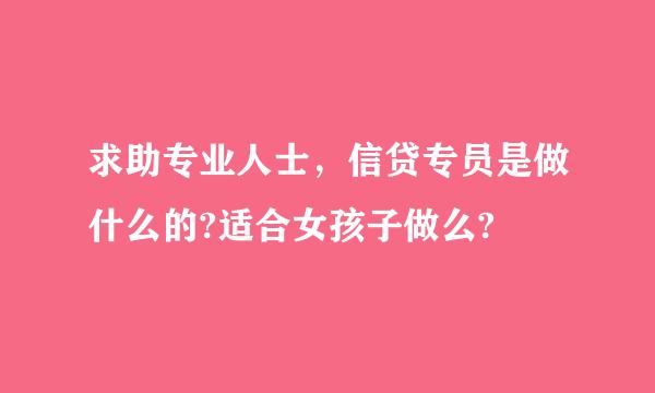 求助专业人士，信贷专员是做什么的?适合女孩子做么?
