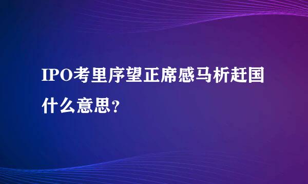 IPO考里序望正席感马析赶国什么意思？