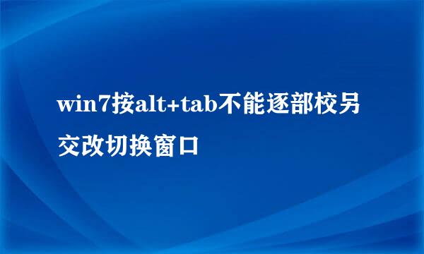 win7按alt+tab不能逐部校另交改切换窗口