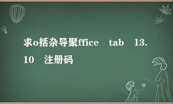 求o括杂导聚ffice tab 13.10 注册码