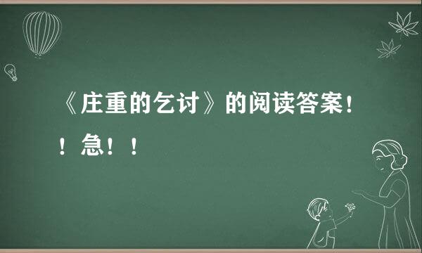 《庄重的乞讨》的阅读答案！！急！！