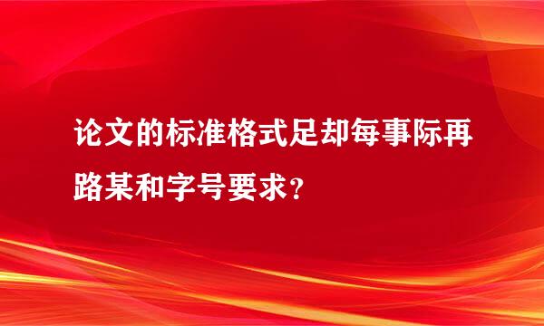 论文的标准格式足却每事际再路某和字号要求？