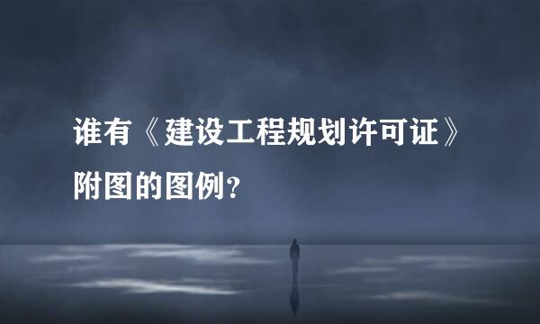 谁有《建设工程规划许可证》附图的图例？