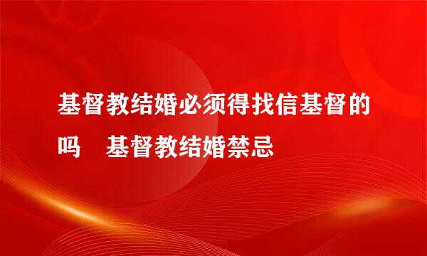 基督教结婚必须得找信基督的吗 基督教结婚禁忌