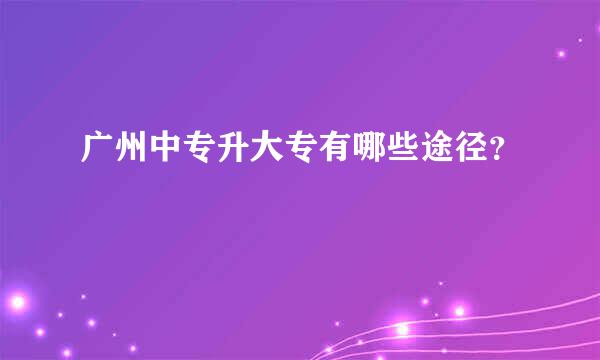 广州中专升大专有哪些途径？