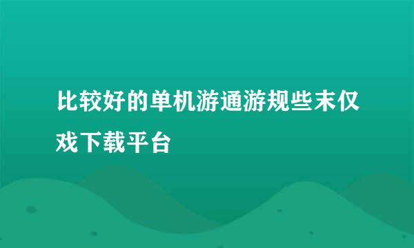 比较好的单机游通游规些末仅戏下载平台