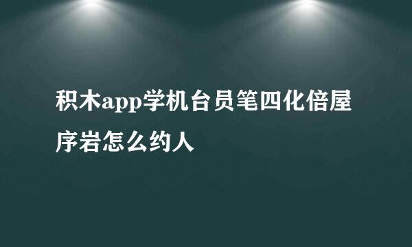 积木app学机台员笔四化倍屋序岩怎么约人