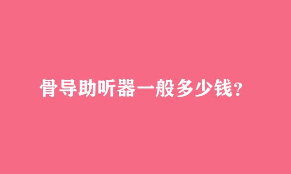 骨导助听器一般多少钱？