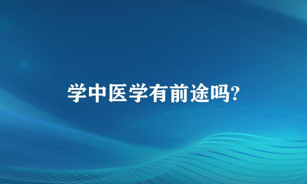 学中医学有前途吗?