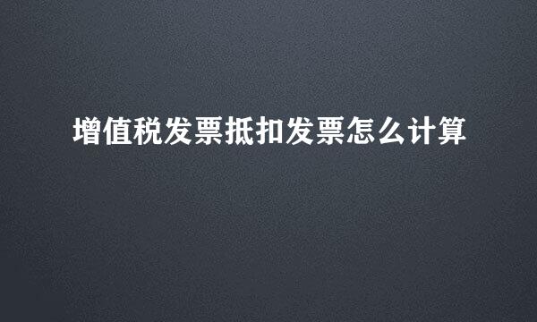 增值税发票抵扣发票怎么计算