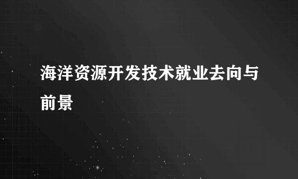 海洋资源开发技术就业去向与前景