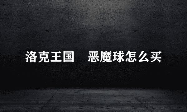 洛克王国 恶魔球怎么买