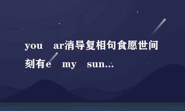 you ar消导复相句食愿世间刻有e my sunshine的乐谱和歌词