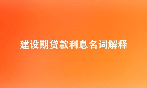 建设期贷款利息名词解释