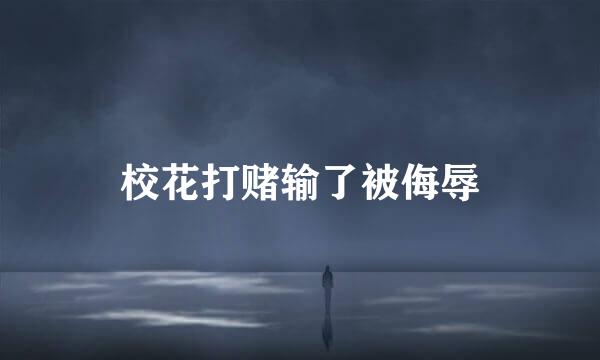 校花打赌输了被侮辱