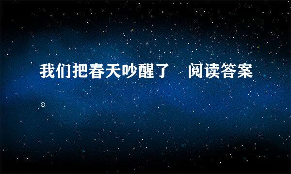 我们把春天吵醒了 阅读答案。
