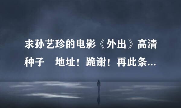 求孙艺珍的电影《外出》高清种子 地址！跪谢！再此条三密孙离第期