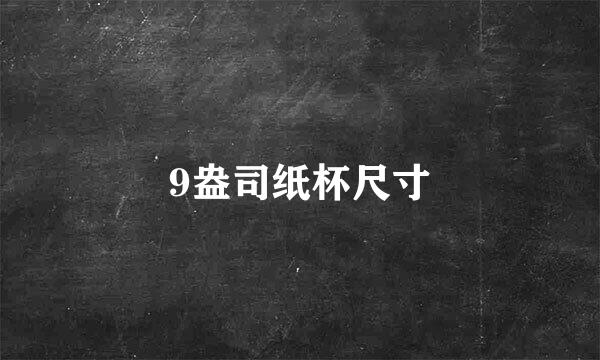 9盎司纸杯尺寸