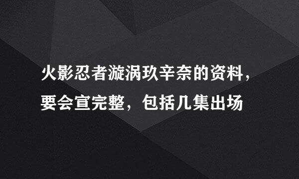火影忍者漩涡玖辛奈的资料，要会宣完整，包括几集出场