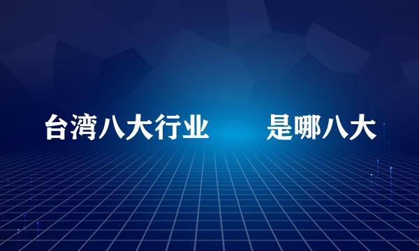 台湾八大行业  是哪八大