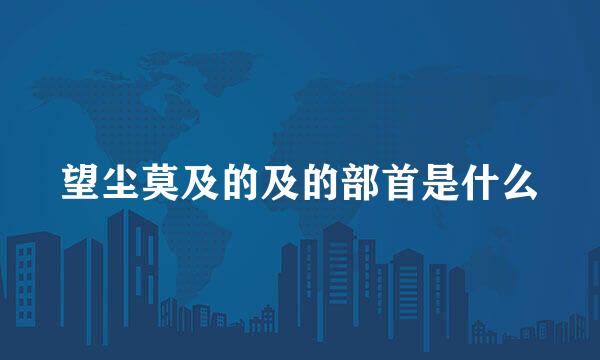 望尘莫及的及的部首是什么
