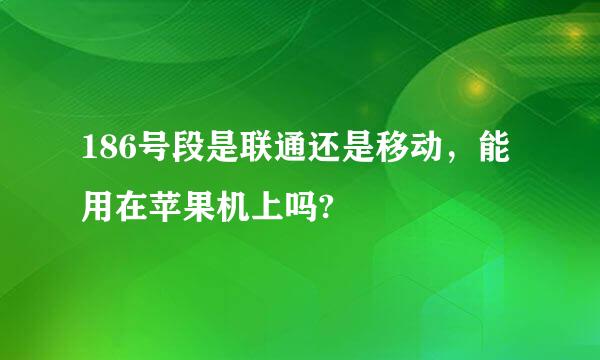 186号段是联通还是移动，能用在苹果机上吗?